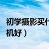 初学摄影买什么单反相机（初学摄影买什么相机好）