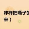 咋样把嗓子的痰搞出来（怎么把嗓子里痰弄出来）