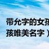 带允字的女孩唯美名字蕊蕊怎说（带允字的女孩唯美名字）