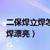 二保焊立焊怎么焊才能焊好（二保焊立焊怎么焊漂亮）
