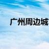 广州周边城市旅游景点（广州周边城市）