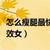 怎么瘦腿最快最有效女生（怎么瘦腿最快最有效女）