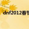 dnf2012春节套多少钱（dnf2012春节套）