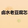 卤水老豆腐怎么做好吃（老豆腐怎么做好吃）