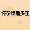 怀孕瞌睡多正常吗（怀孕瞌睡多是怎么回事）