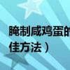 腌制咸鸡蛋的最佳方法视频（腌制咸鸡蛋的最佳方法）