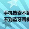 手机搜索不到蓝牙耳机是什么原因（手机搜索不到蓝牙耳机）
