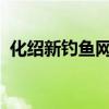 化绍新钓鱼网官网（化绍新2013钓鱼视频）