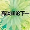 高谈阔论下一句是什么（高谈阔论什么意思）