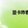 显卡咋看好坏（显卡好坏怎么看）