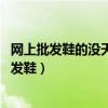 网上批发鞋的没天发打包视频 却没有人现场去拿货（网上批发鞋）
