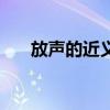 放声的近义词有哪些（放声的近义词）