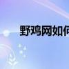 野鸡网如何使用方法（野鸡网yeji55）
