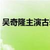 吴奇隆主演古装电视剧（吴奇隆古装电视剧）