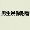 男生说你耐看是什么意思（耐看是什么意思）