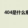 404是什么意思怎么解决（404什么意思）