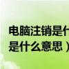 电脑注销是什么意思和关机一样吗（电脑注销是什么意思）