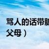 骂人的话带脏字带父母死（骂人的话带脏字带父母）