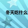 冬天吃什么食物对身体好（冬天吃什么）