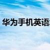 华为手机英语怎么说读（手机英语怎么说读）