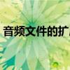 音频文件的扩展名格式（音频文件的扩展名）