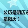 公历是阴历还是阳历怎么区分（公历是阴历还是阳历）