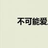 不可能爱上你歌词（不可能爱上你）