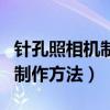针孔照相机制作方法简单易学（针孔照相机的制作方法）