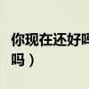 你现在还好吗会不会偶尔想起他（你现在还好吗）