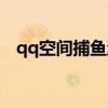 qq空间捕鱼游戏（qq空间捕鱼大亨辅助）