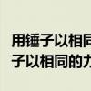 用锤子以相同的力将铁钉垂直钉入木块（用锤子以相同的力）