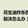 花生油炸东西起沫怎么办视频（花生油炸东西起沫怎么办）