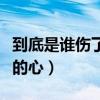 到底是谁伤了谁的心的说说（到底是谁伤了谁的心）