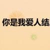 你是我爱人结局什么意思（你是我爱人结局）