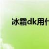 冰霜dk用什么武器（冰霜dk输出手法）