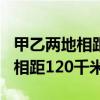 甲乙两地相距120千米客车和货车（甲乙两地相距120千米）