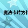 魔法卡片为什么打不开（魔法卡片打不开）