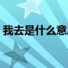 我去是什么意思网络用词（我去是什么意思）