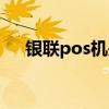 银联pos机是哪个银行的（银联pos机）