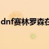 dnf赛林罗森在哪里（dnf格林赛罗斯的果核）