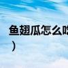 鱼翅瓜怎么吃有营养吗（鱼翅瓜的功效与作用）