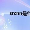 srcnn是什么意思（cnn是什么意思）