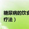 糖尿病的饮食疗法应该怎么做（糖尿病的饮食疗法）