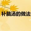 补脑汤的做法大全配方（补脑汤的做法大全）