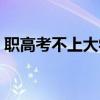 职高考不上大学怎么办（考不上大学怎么办）