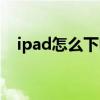 ipad怎么下电影天堂（ipad怎么下电影）