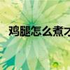 鸡腿怎么煮才好吃家常做法（鸡腿怎么煮）