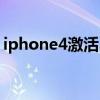iphone4激活出错怎么解决（iphone4激活）