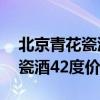 北京青花瓷酒42度价格表和图片（北京青花瓷酒42度价格）