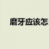 磨牙应该怎么治（磨牙怎么办小小妙招）